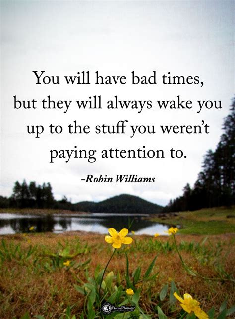 You Will Have Bad Times But They Will Always Wake You Up To The Stuff