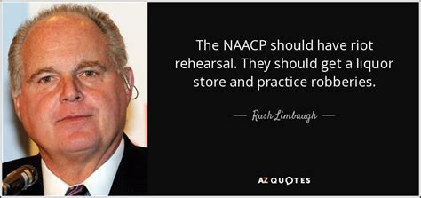 Rush Limbaugh quote: The NAACP should have riot rehearsal. They should ...