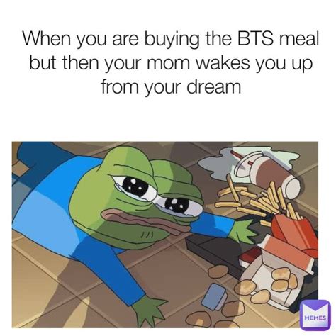 When you are buying the BTS meal but then your mom wakes you up from ...