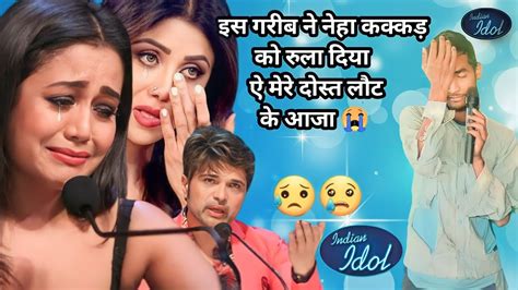 Indian Idol में इस गरीब ने नेहा कक्कड़ को रुला दिया ऐ मेरे दोस्त लौट