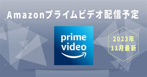 【2023年11月最新】amazonプライムビデオ配信予定スケジュール サブスクスタイル