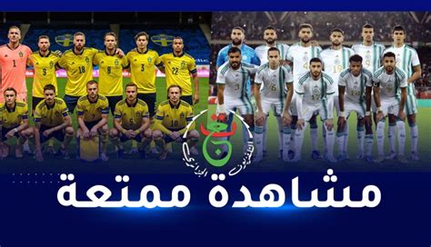 عاجل Algeria Vs Sweden القنوات الناقلة لمباراة الجزائر ضد السويد الودية