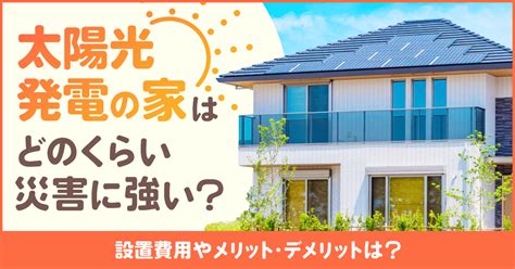 太陽光発電の家は停電や災害にどのくらい強い？設置費用やメリットデメリットは？ 住まいのお役立ち記事