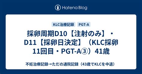 採卵周期d10【注射のみ】・d11【採卵日決定】（klc採卵11回目・pgt A③）41歳 不妊治療記録→ただの通院記録（43歳でklcを中退）