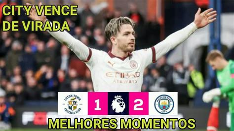 City Vence De Virada Luton Town 1 X 2 Manchester City Melhores