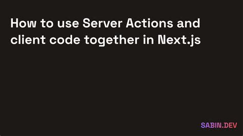 How To Use Server Actions And Client Code Together In Nextjs