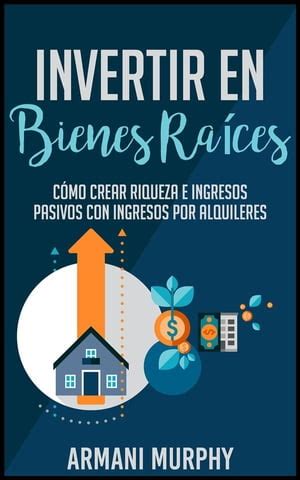 Invertir En Bienes Ra Ces C Mo Crear Riqueza E Ingresos Pasivos Con