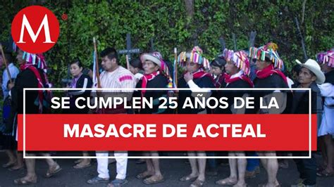 Se Cumplen A Os De La Matanza De Acteal En Chiapas Youtube