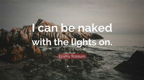 Emmy Rossum Quote I Can Be Naked With The Lights On