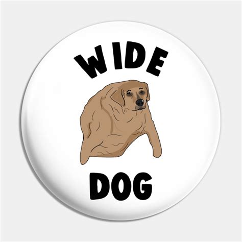 Wide Dog Meme - Wide Dog - Pin | TeePublic