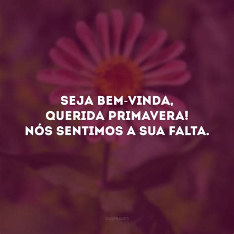 Frases De Bem Vinda Primavera Para Se Renovar Como As Flores