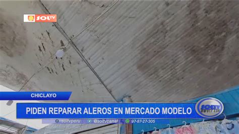 Chiclayo Comerciantes Piden Reparar Aleros En Mercado Modelo Soltv Peru