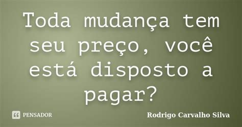 Toda Mudan A Tem Seu Pre O Voc Rodrigo Carvalho Silva Pensador