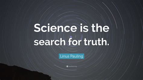 Linus Pauling Quote: “Science is the search for truth.”