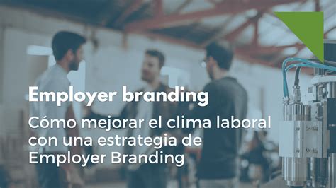 Mejorar El Clima Laboral Con Una Estrategia De Employer Branding