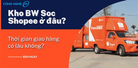 Kho BW Soc Shopee Nằm ở đâu Thời Gian Nhận Hàng Bao Lâu