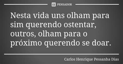 Nesta Vida Uns Olham Para Sim Querendo Carlos Henrique Pessanha