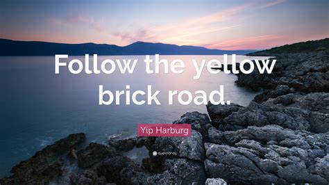 Yip Harburg Quote: “Follow the yellow brick road.”