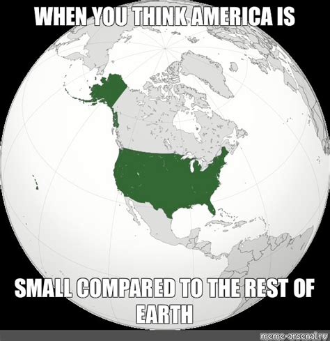 Meme When You Think America Is Small Compared To The Rest Of Earth