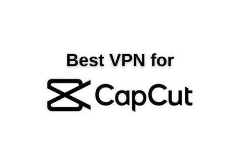 5 Best VPN For CapCut In March 2023