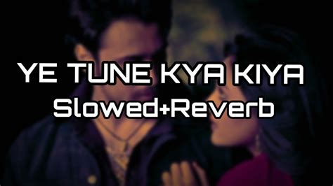 Ye Tune Kya Kiya Slowedreverb Javed Bashir Music World Youtube