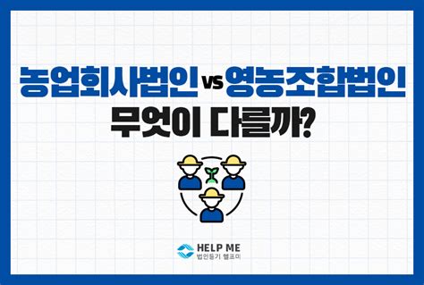 농업회사법인 Vs 영농조합법인 무엇이 다를까 헬프미 블로그 나에게 꼭 필요한 법률상식