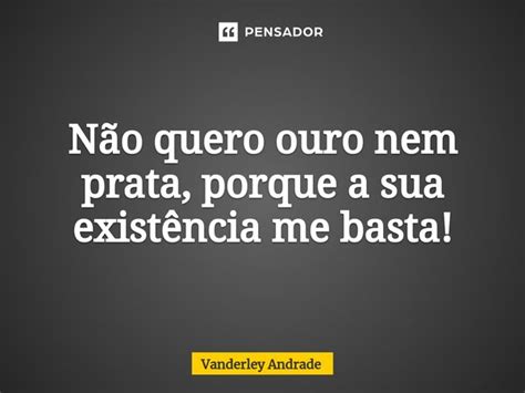 ⁠não Quero Ouro Nem Prata Porque A Vanderley Andrade Pensador