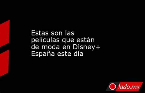 Estas Son Las Películas Que Están De Moda En Disney España Este Día