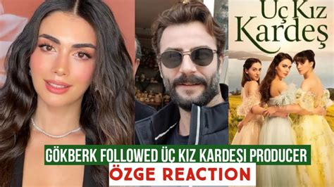 Gökberk demirci Followed Üç Kız Kardeşi Producer Özge yagiz Reaction