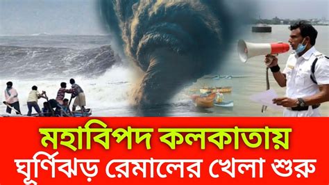 মহাবিপদ কলকাতায় ।। ঘূর্ণিঝড় রেমালের খেলা শুরু ।। Cyclone Remal Youtube