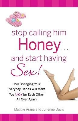 Stop Calling Him Honey And Start Having Sex How Changing Your Everyday Habits Will Make You Hot