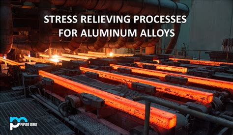 Stress Relieving Processes For Aluminum Alloys Thepipingmart Blog