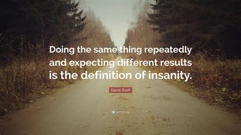 David Sheff Quote “doing The Same Thing Repeatedly And Expecting