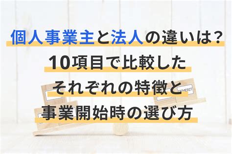 個人事業主と法人の違いは？10項目で比較したそれぞれの特徴と事業開始時の選び方 経営者から担当者にまで役立つバックオフィス基礎知識