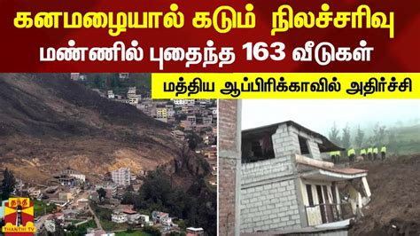 கனமழையால் கடும் நிலச்சரிவுமண்ணில் புதைந்த 163 வீடுகள் மத்திய