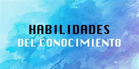 Habilidades Del Conocimiento Qu Y Cu Les Son