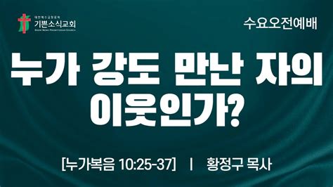 기쁜소식교회 누가 강도 만난 자의 이웃인가 누가복음 1025 37 황정구 목사 수요예배 설교말씀 2023