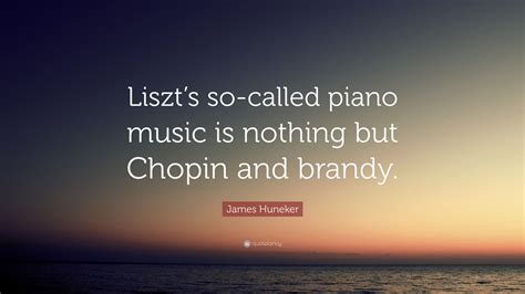 James Huneker Quote Liszts So Called Piano Music Is Nothing But