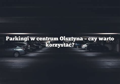 Parkingi w centrum Olsztyna czy warto korzystać Parking pl