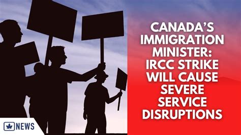 CANADAS IMMIGRATION MINISTER IRCC STRIKE WILL CAUSE SEVERE SERVICE