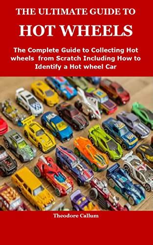 THE ULTIMATE GUIDE TO HOT WHEELS The Complete Guide To Collecting Hot Wheels From Scratch
