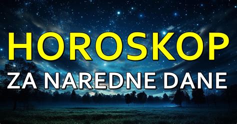 Horoskop Za Naredne Dane Za Sve Znakove Saznajte Sta Vas Ocekuje