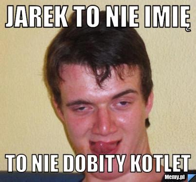 Jarek to nie imię to nie dobity kotlet Memy pl