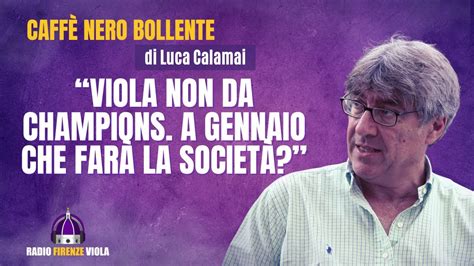 Fiorentina Il CNB Di Calamai Viola Non Da Champions A Gennaio Che