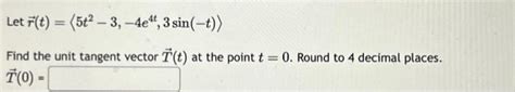 Solved Let R T 5t2−3 −4e4t 3sin −t Find The Unit Tangent