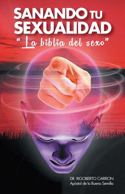 Sanando Tu Sexualidad La Biblia Del Sexo By Dr Rigoberto Carrión