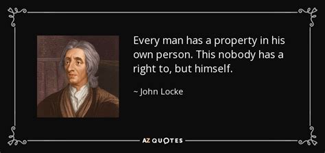 John Locke quote: Every man has a property in his own person. This...