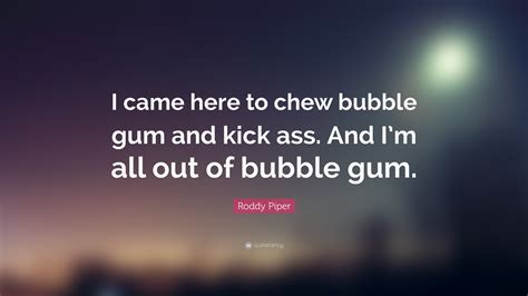 Roddy Piper Quote I Came Here To Chew Bubble Gum And Kick Ass And I