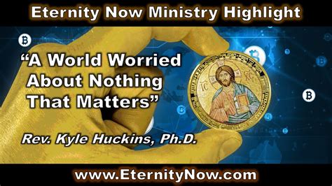 A World Worried About Nothing That Matters Eternity Now Dr Kyle