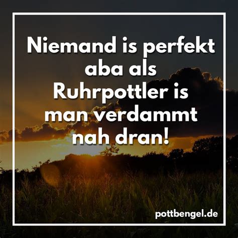 Niemand Ist Perfekt Aber Als Ruhrpottler Ist Man Verdammt Nah Dran